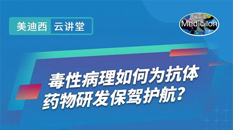 【云讲堂】毒性病理如何为抗体药物研发保驾护航？